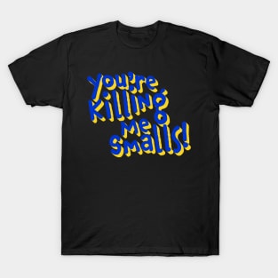 You're Killing Me Smalls T-Shirt